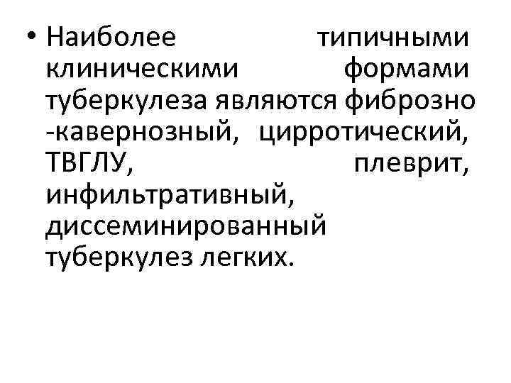  • Наиболее типичными клиническими формами туберкулеза являются фиброзно -кавернозный, цирротический, ТВГЛУ, плеврит, инфильтративный,