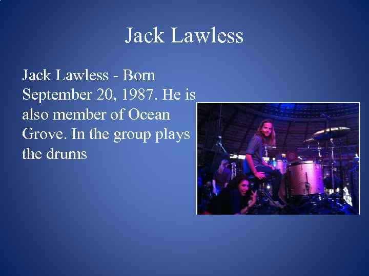 Jack Lawless - Born September 20, 1987. He is also member of Ocean Grove.