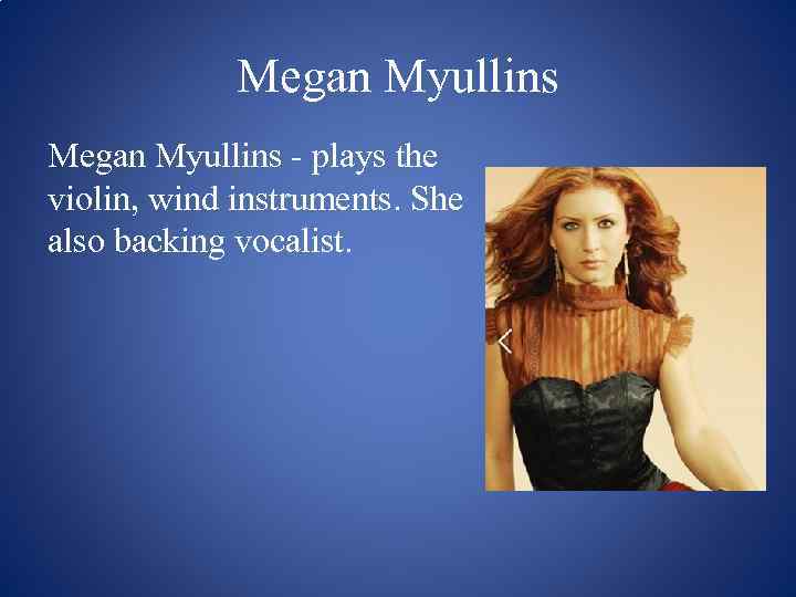 Megan Myullins - plays the violin, wind instruments. She also backing vocalist. 