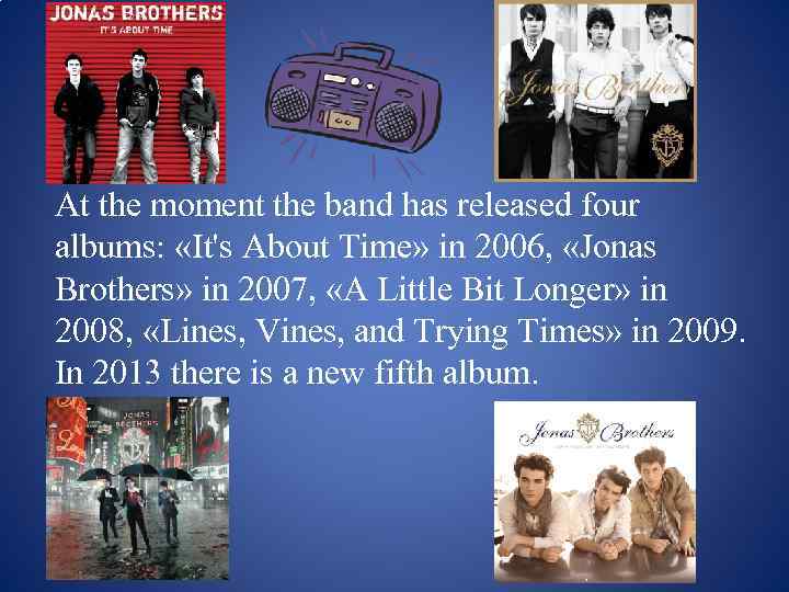 At the moment the band has released four albums: «It's About Time» in 2006,