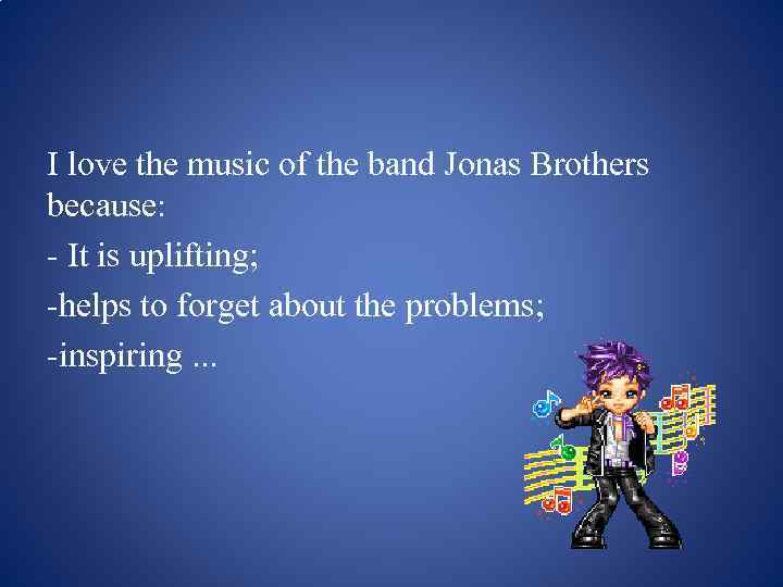 I love the music of the band Jonas Brothers because: - It is uplifting;