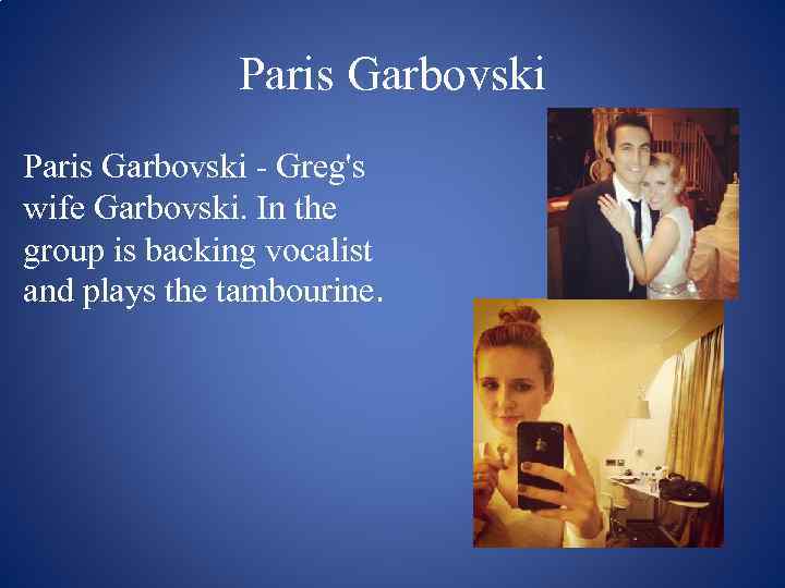 Paris Garbovski - Greg's wife Garbovski. In the group is backing vocalist and plays