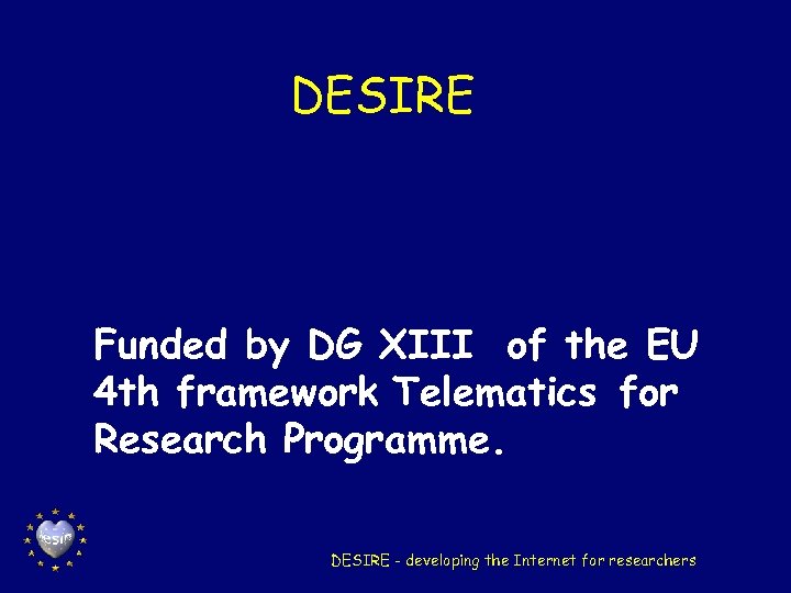 DESIRE Funded by DG XIII of the EU 4 th framework Telematics for Research