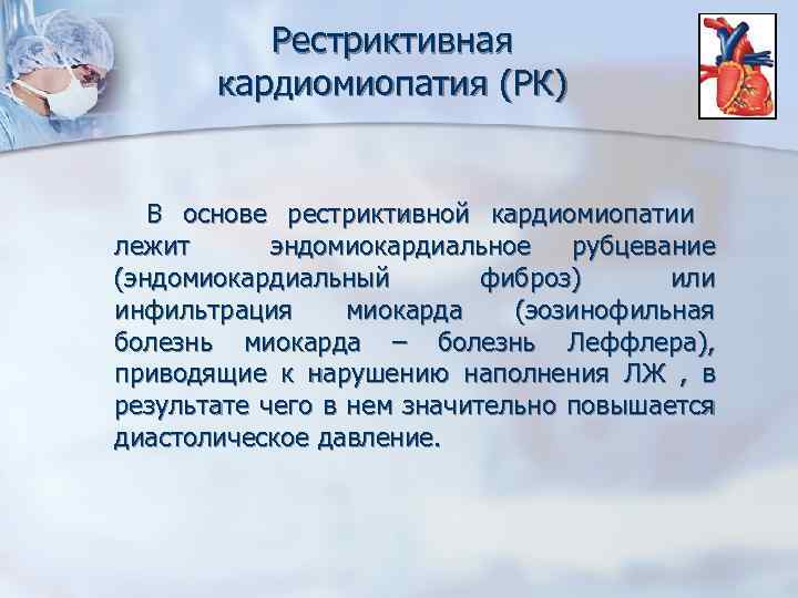 Рестриктивная кардиомиопатия (РК) В основе рестриктивной кардиомиопатии лежит эндомиокардиальное рубцевание (эндомиокардиальный фиброз) или инфильтрация