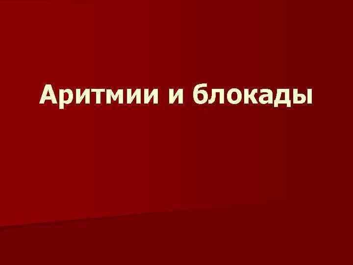 Аритмии и блокады 