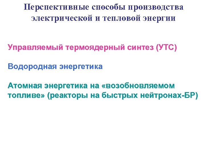 Перспективные способы производства электрической и тепловой энергии Управляемый термоядерный синтез (УТС) Водородная энергетика Атомная