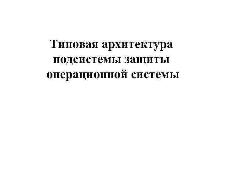 Типовая архитектура подсистемы защиты операционной системы 