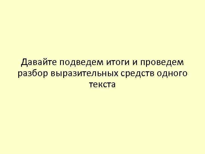 Давайте подведем итоги и проведем разбор выразительных средств одного текста 