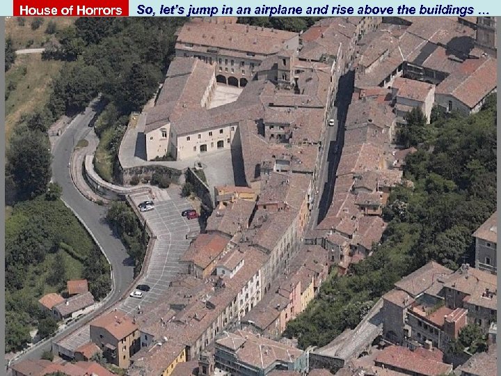 House of Horrors So, let’s jump in an airplane and rise above the buildings