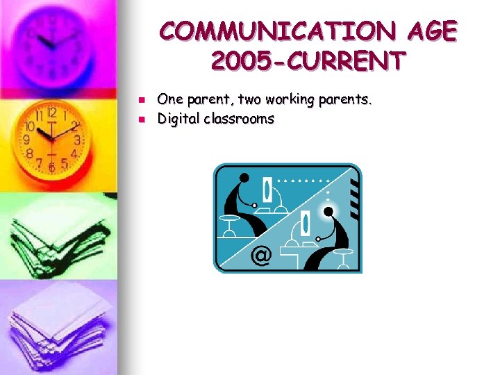 COMMUNICATION AGE 2005 -CURRENT n n One parent, two working parents. Digital classrooms 