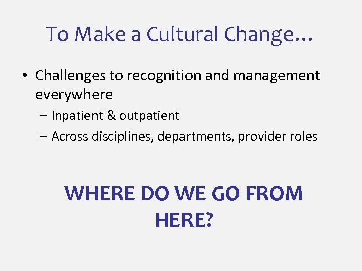 To Make a Cultural Change… • Challenges to recognition and management everywhere – Inpatient