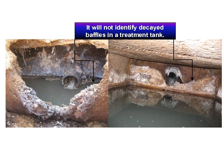 It will not identify decayed baffles in a treatment tank. 