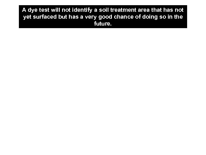 A dye test will not identify a soil treatment area that has not yet