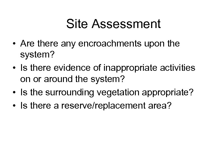 Site Assessment • Are there any encroachments upon the system? • Is there evidence