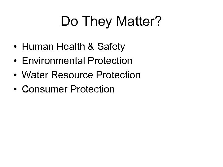 Do They Matter? • • Human Health & Safety Environmental Protection Water Resource Protection
