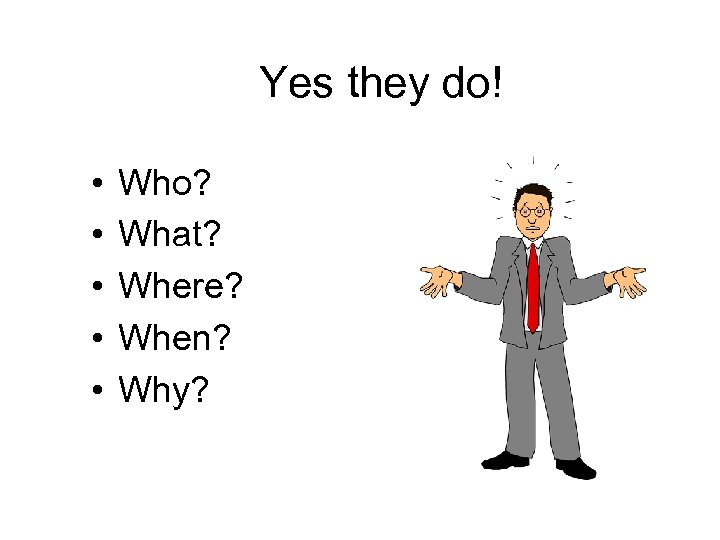 Yes they do! • • • Who? What? Where? When? Why? 