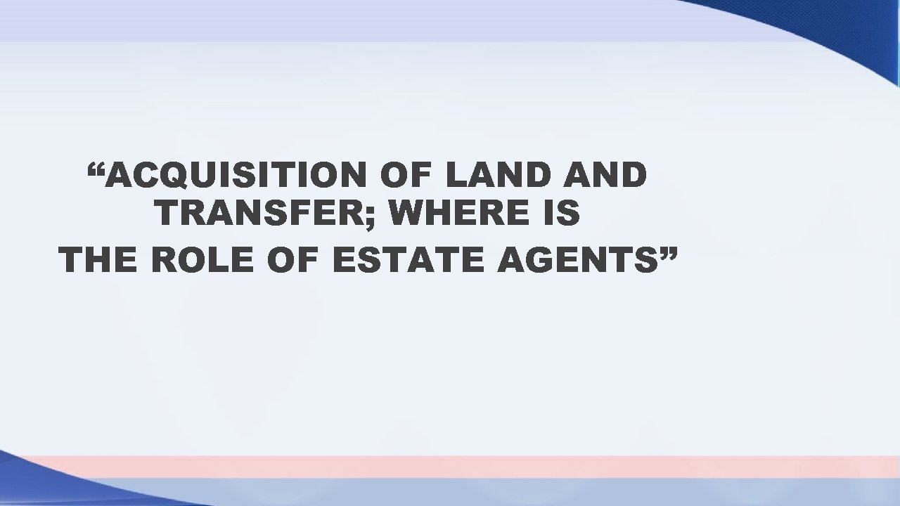 “ACQUISITION OF LAND TRANSFER; WHERE IS THE ROLE OF ESTATE AGENTS” 
