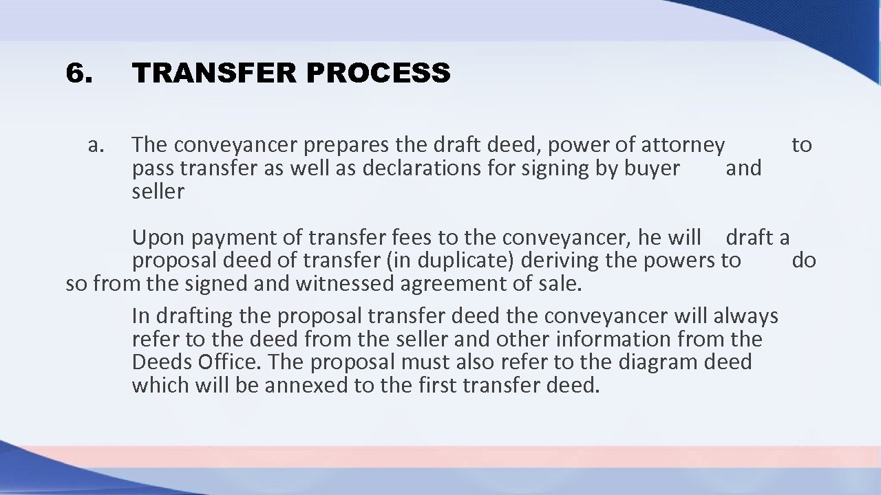 6. TRANSFER PROCESS a. The conveyancer prepares the draft deed, power of attorney to