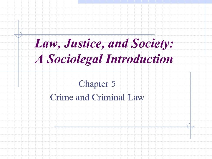 Law, Justice, and Society: A Sociolegal Introduction Chapter 5 Crime and Criminal Law 