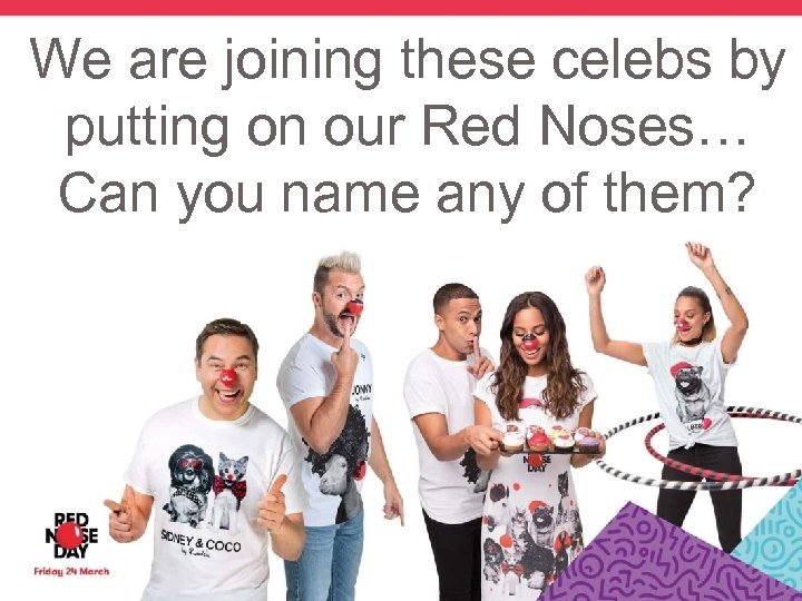 We are joining these celebs by putting on our Red Noses… Can you name