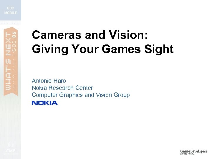 Cameras and Vision: Giving Your Games Sight Antonio Haro Nokia Research Center Computer Graphics