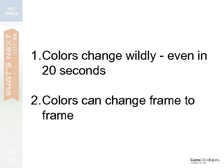 1. Colors change wildly - even in 20 seconds 2. Colors can change frame