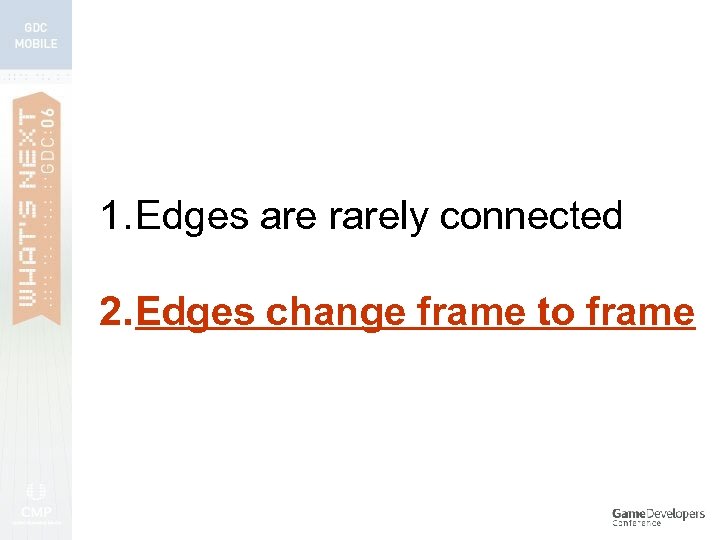 1. Edges are rarely connected 2. Edges change frame to frame 