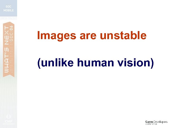 Images are unstable (unlike human vision) 