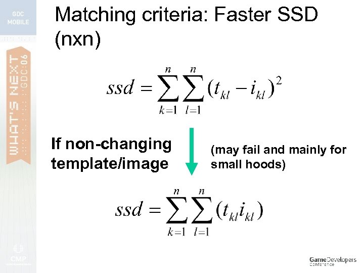 Matching criteria: Faster SSD (nxn) If non-changing template/image (may fail and mainly for small