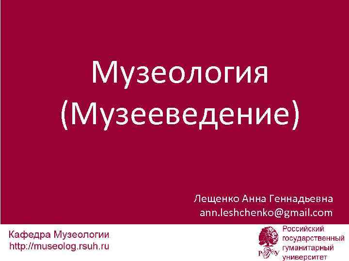 Музеология (Музееведение) Лещенко Анна Геннадьевна ann. leshchenko@gmail. com 