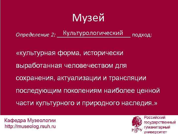 Музей Культурологический Определение 2: _____________ подход: «культурная форма, исторически выработанная человечеством для сохранения, актуализации