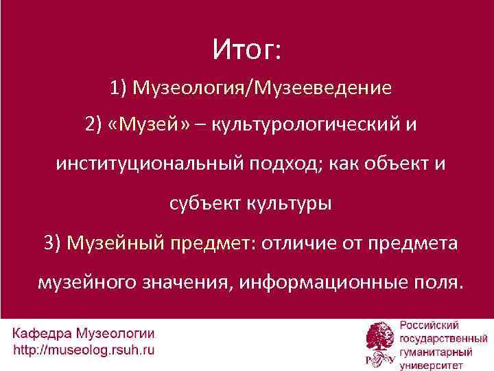 Итог: 1) Музеология/Музееведение 2) «Музей» – культурологический и институциональный подход; как объект и субъект