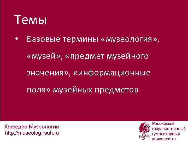 Темы • Базовые термины «музеология» , «музей» , «предмет музейного значения» , «информационные поля»