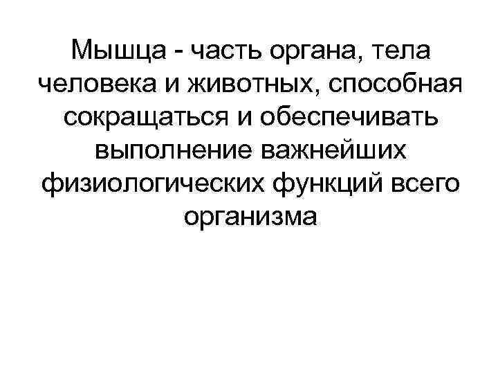 Мышца - часть органа, тела человека и животных, способная сокращаться и обеспечивать выполнение важнейших
