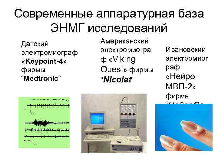 Современные аппаратурная база ЭНМГ исследований Датский электромиограф «Keypoint-4» фирмы “Medtronic” Американский электромиогра ф «Viking