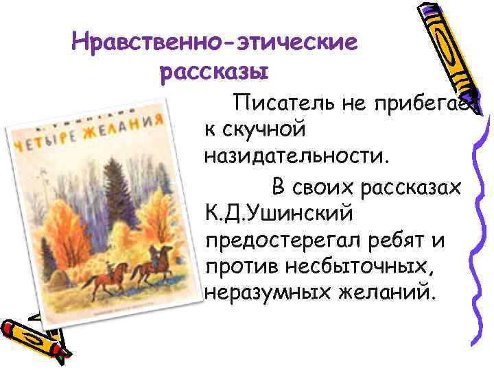 Нравственно-этические рассказы Писатель не прибегает к скучной назидательности. В своих рассказах К. Д. Ушинский