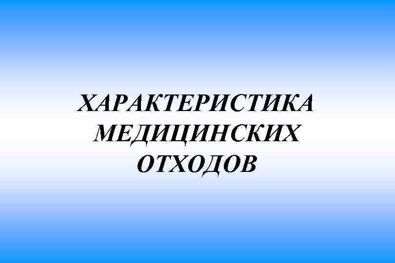 ХАРАКТЕРИСТИКА МЕДИЦИНСКИХ ОТХОДОВ 