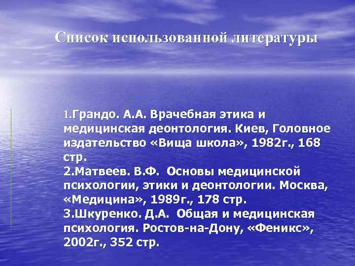 Список использованной литературы 1. Грандо. А. А. Врачебная этика и медицинская деонтология. Киев, Головное