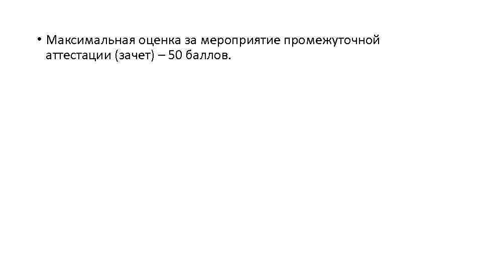  • Максимальная оценка за мероприятие промежуточной аттестации (зачет) – 50 баллов. 