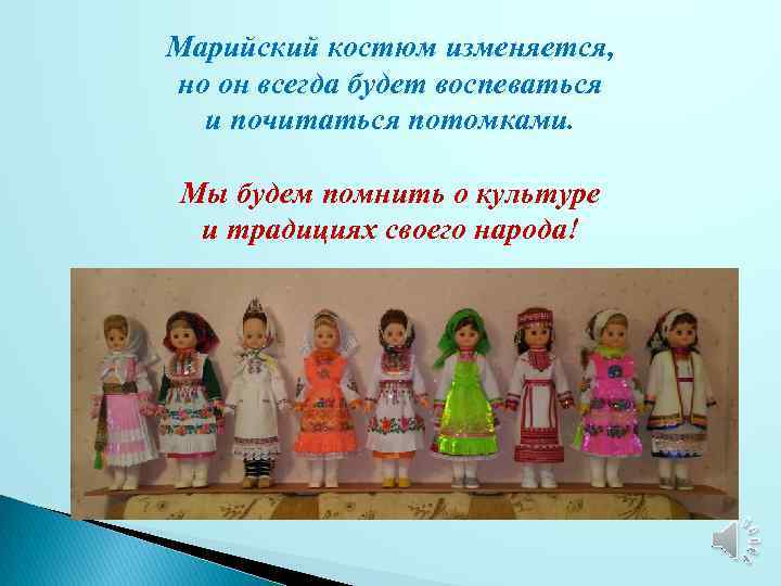 Марийский костюм изменяется, но он всегда будет воспеваться и почитаться потомками. Мы будем помнить