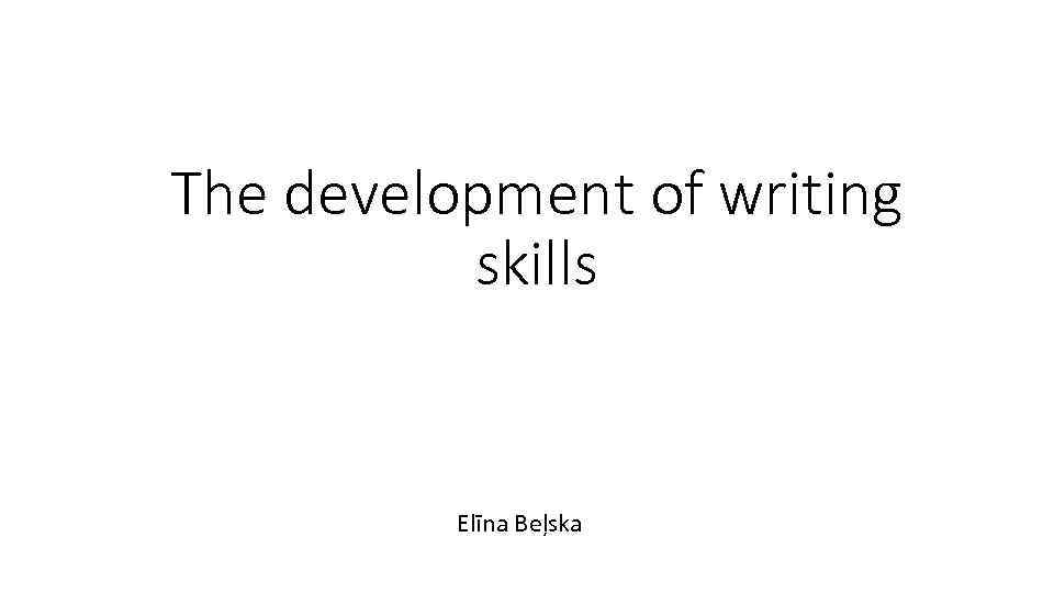 The development of writing skills Elīna Beļska 