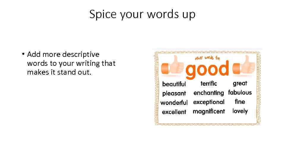 Spice your words up • Add more descriptive words to your writing that makes