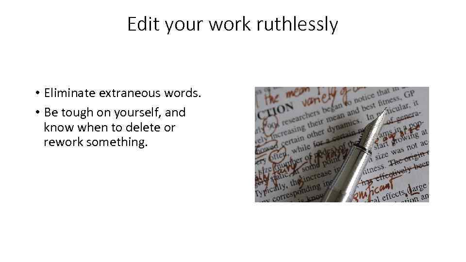 Edit your work ruthlessly • Eliminate extraneous words. • Be tough on yourself, and