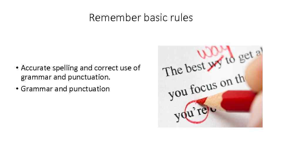 Remember basic rules • Accurate spelling and correct use of grammar and punctuation. •