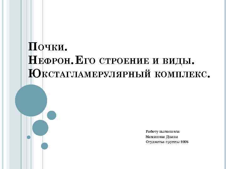 ПОЧКИ. НЕФРОН. ЕГО СТРОЕНИЕ И ВИДЫ. ЮКСТАГЛАМЕРУЛЯРНЫЙ КОМПЛЕКС. Работу выполнела Мамяшева Диана Студентка группы