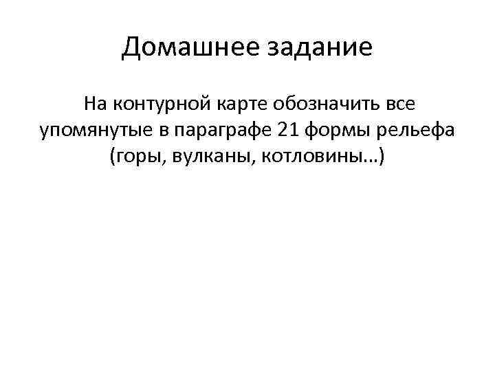 Домашнее задание На контурной карте обозначить все упомянутые в параграфе 21 формы рельефа (горы,