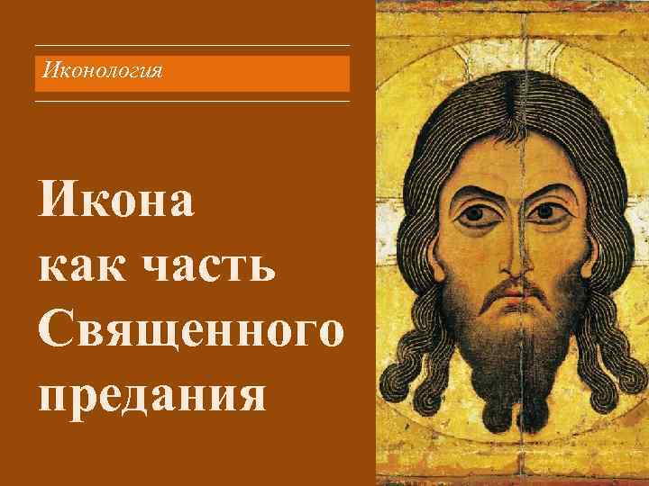 Иконология Икона как часть Священного предания 
