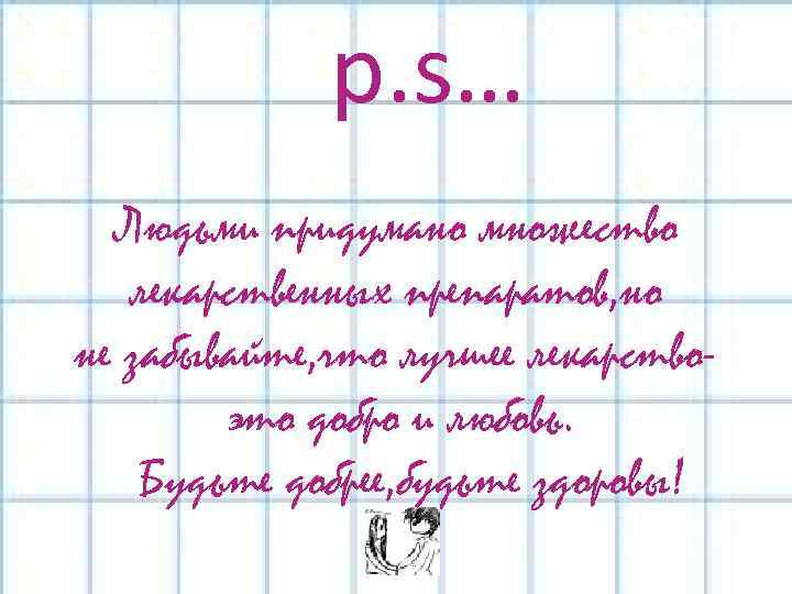  p. s… Людьми придумано множество лекарственных препаратов, но не забывайте, что лучшее лекарствоэто