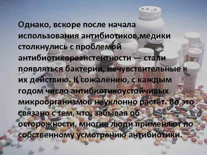 Однако, вскоре после начала использования антибиотиков, медики столкнулись с проблемой антибиотикорезистентности — стали появляться