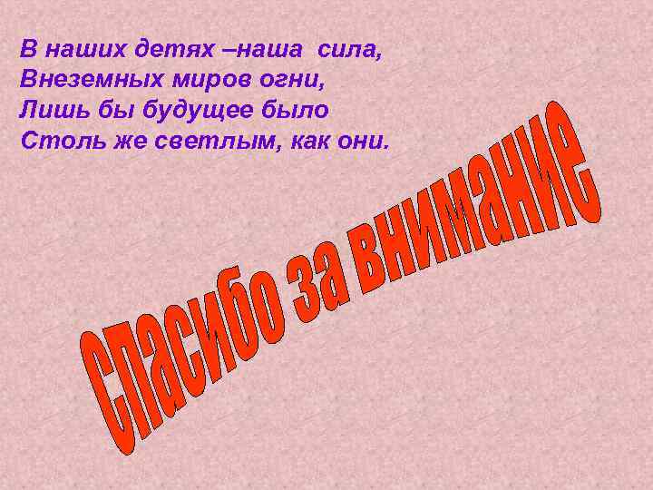 В наших детях –наша сила, Внеземных миров огни, Лишь бы будущее было Столь же